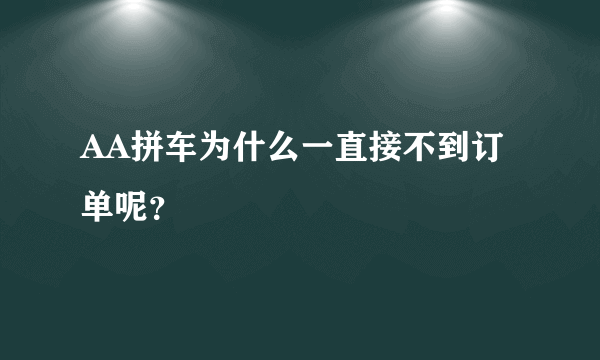 AA拼车为什么一直接不到订单呢？