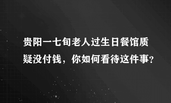 贵阳一七旬老人过生日餐馆质疑没付钱，你如何看待这件事？