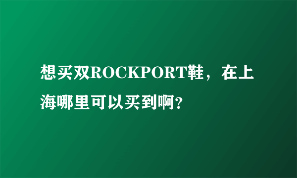 想买双ROCKPORT鞋，在上海哪里可以买到啊？