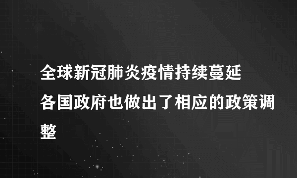 全球新冠肺炎疫情持续蔓延 各国政府也做出了相应的政策调整