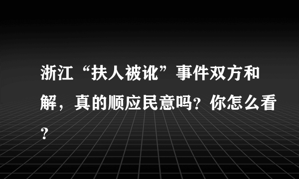 浙江“扶人被讹”事件双方和解，真的顺应民意吗？你怎么看？