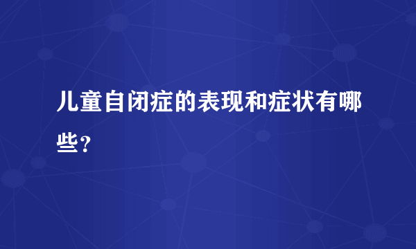 儿童自闭症的表现和症状有哪些？