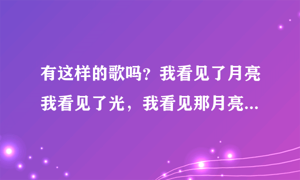 有这样的歌吗？我看见了月亮我看见了光，我看见那月亮我好心伤！