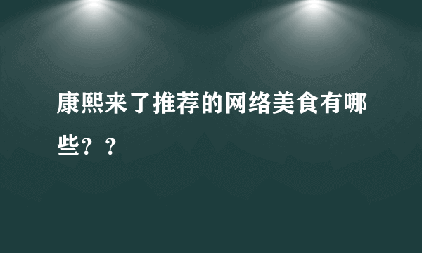 康熙来了推荐的网络美食有哪些？？