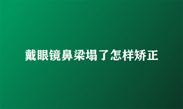 戴眼镜鼻梁塌了怎样矫正