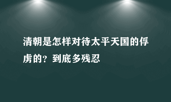 清朝是怎样对待太平天国的俘虏的？到底多残忍