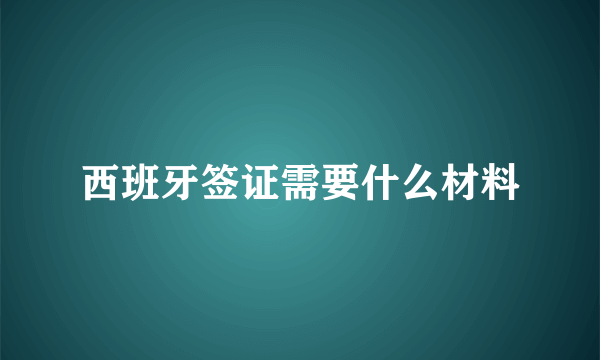 西班牙签证需要什么材料