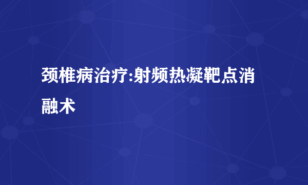 颈椎病治疗:射频热凝靶点消融术