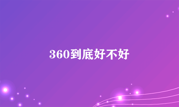 360到底好不好