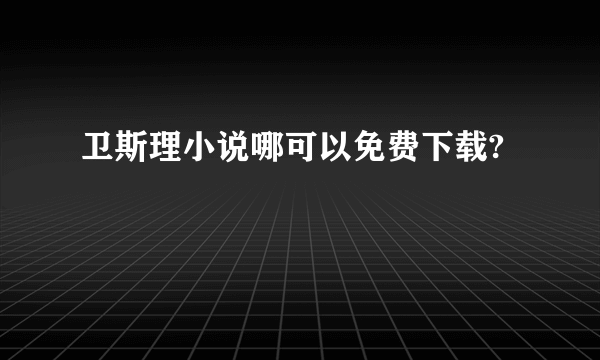 卫斯理小说哪可以免费下载?