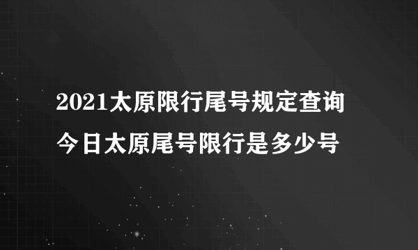 2021太原限行尾号规定查询 今日太原尾号限行是多少号