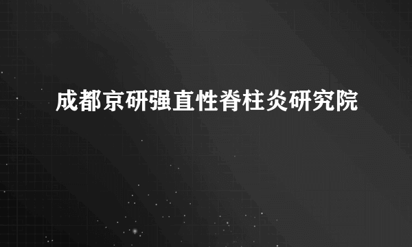 成都京研强直性脊柱炎研究院