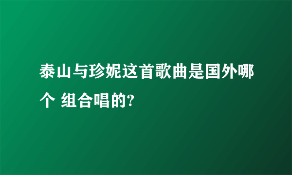 泰山与珍妮这首歌曲是国外哪个 组合唱的?