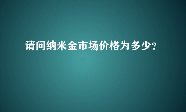 请问纳米金市场价格为多少？