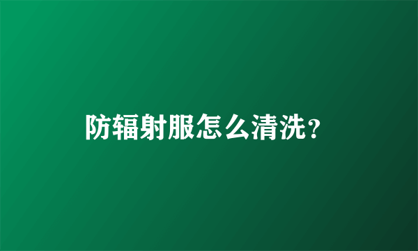 防辐射服怎么清洗？