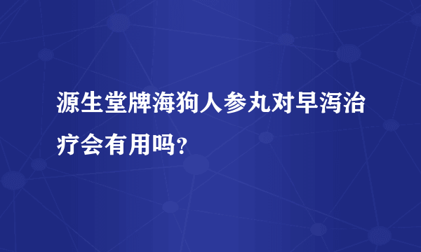 源生堂牌海狗人参丸对早泻治疗会有用吗？