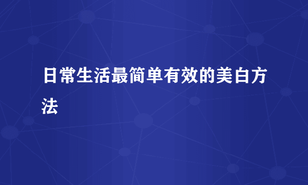 日常生活最简单有效的美白方法