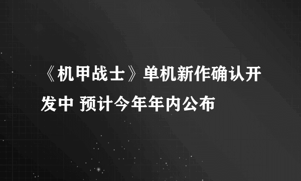 《机甲战士》单机新作确认开发中 预计今年年内公布