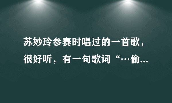 苏妙玲参赛时唱过的一首歌，很好听，有一句歌词“…偷偷望一望呀”，这是什么歌，谁唱的