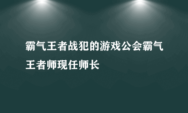 霸气王者战犯的游戏公会霸气王者师现任师长