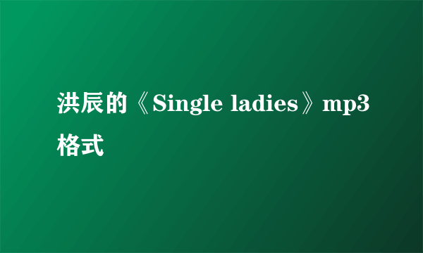 洪辰的《Single ladies》mp3格式