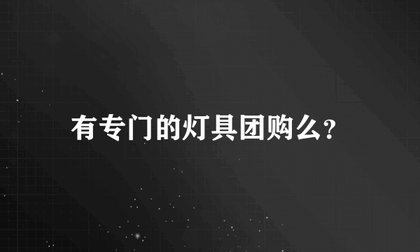 有专门的灯具团购么？