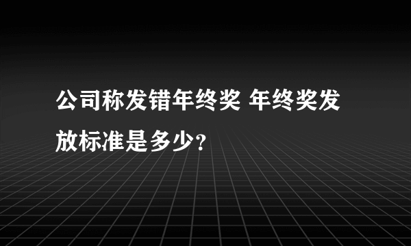 公司称发错年终奖 年终奖发放标准是多少？