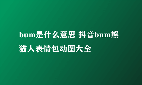 bum是什么意思 抖音bum熊猫人表情包动图大全