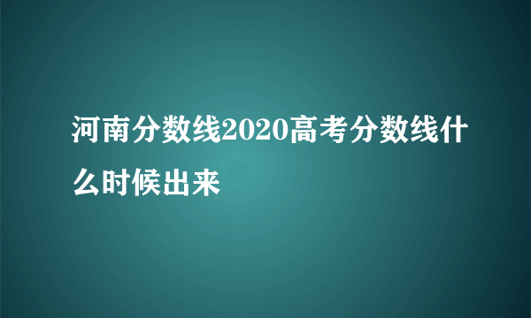 河南分数线2020高考分数线什么时候出来