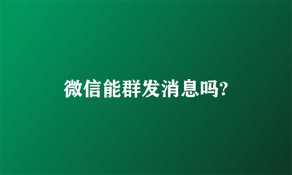 微信能群发消息吗?