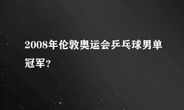 2008年伦敦奥运会乒乓球男单冠军？