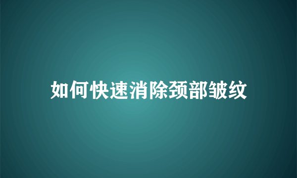 如何快速消除颈部皱纹