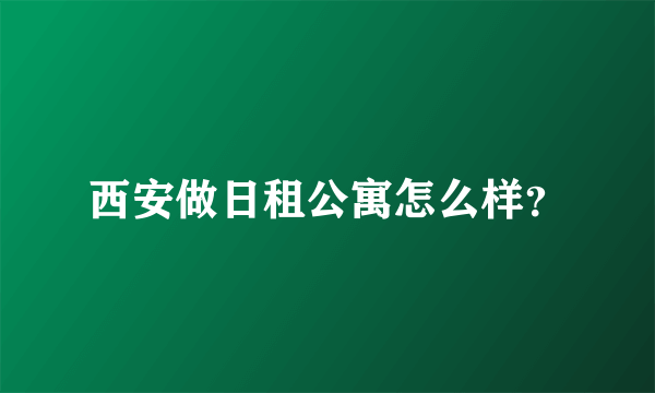 西安做日租公寓怎么样？