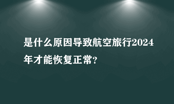 是什么原因导致航空旅行2024年才能恢复正常？