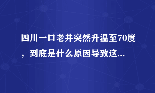 四川一口老井突然升温至70度，到底是什么原因导致这种情况？