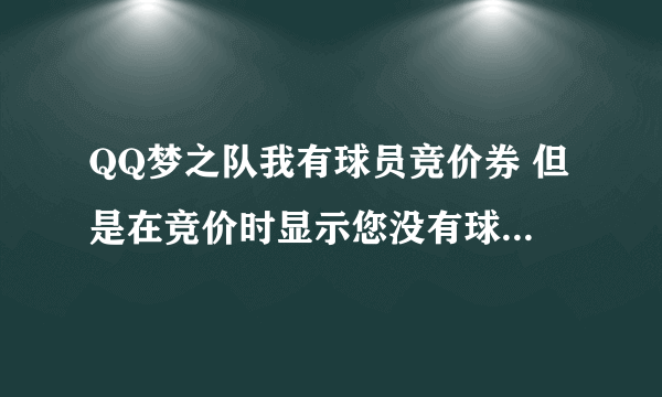 QQ梦之队我有球员竞价券 但是在竞价时显示您没有球员竞价券，不能参与竞价，这是怎么回事，求解释！