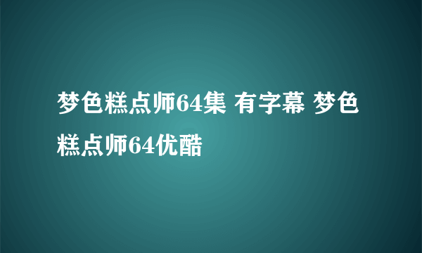 梦色糕点师64集 有字幕 梦色糕点师64优酷