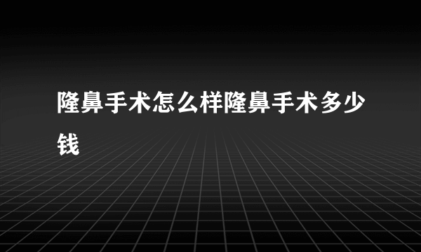 隆鼻手术怎么样隆鼻手术多少钱