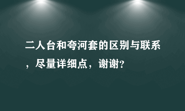 二人台和夸河套的区别与联系，尽量详细点，谢谢？