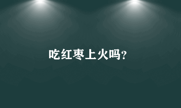 吃红枣上火吗？