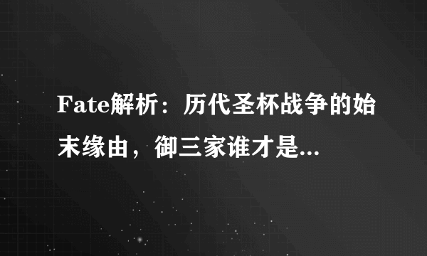 Fate解析：历代圣杯战争的始末缘由，御三家谁才是最大的幕后黑手