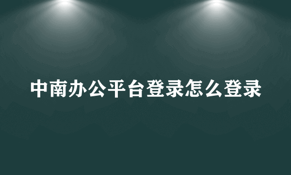 中南办公平台登录怎么登录