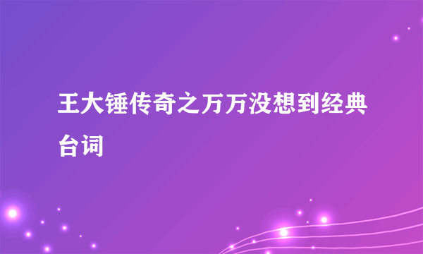 王大锤传奇之万万没想到经典台词