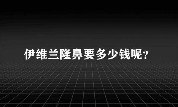 伊维兰隆鼻要多少钱呢？