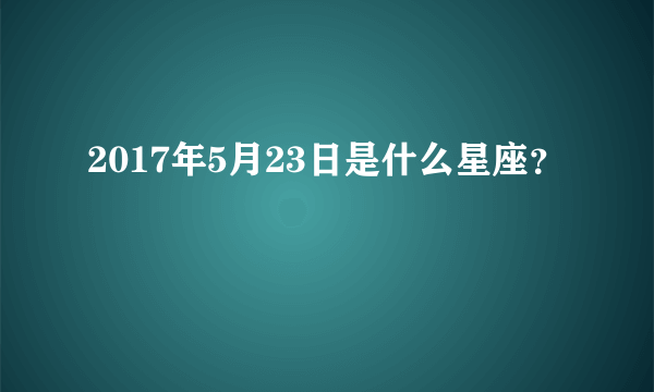 2017年5月23日是什么星座？