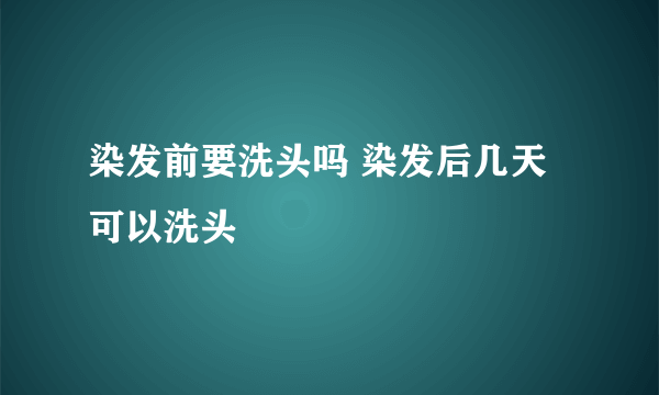 染发前要洗头吗 染发后几天可以洗头