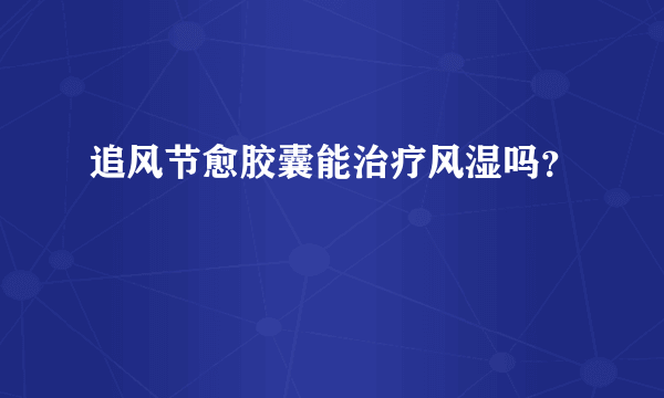 追风节愈胶囊能治疗风湿吗？