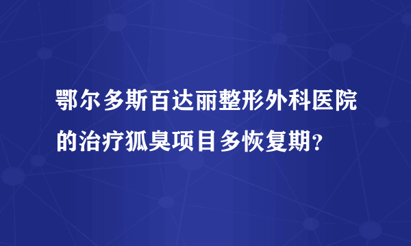 鄂尔多斯百达丽整形外科医院的治疗狐臭项目多恢复期？