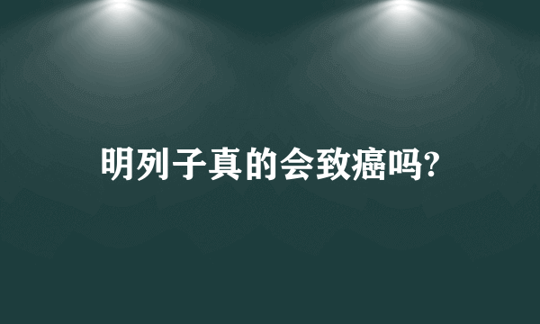 明列子真的会致癌吗?