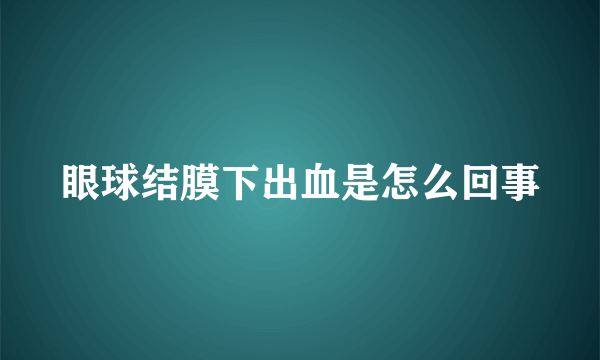 眼球结膜下出血是怎么回事